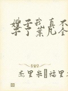 嫂子我真不是傻子了叶凡全文免费看