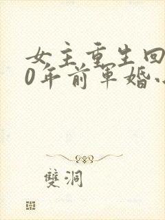 女主重生回到30年前军婚小说