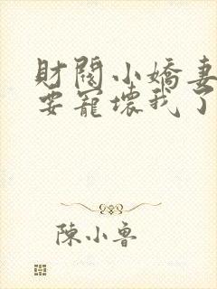 财阀小娇妻叔你要宠坏我了小说全集