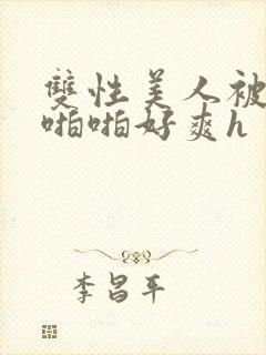 双性美人被舅舅啪啪好爽h