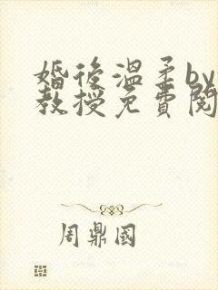 婚后温柔by沈教授免费阅读笔趣阁