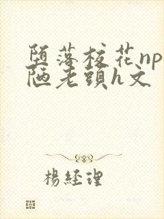 堕落校花np丑陋老头h文