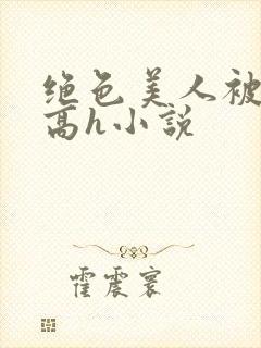 绝色美人被np高h小说