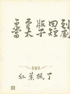 免费版回到古代当太子短剧