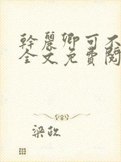 干丽卿可不可以全文免费阅读笔趣阁