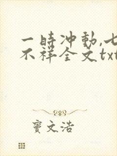 一时冲动,七世不祥全文txt