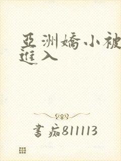 亚洲娇小被黑人进入