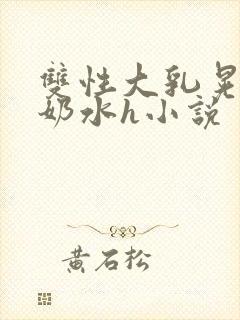 双性大乳晃着喷奶水h小说