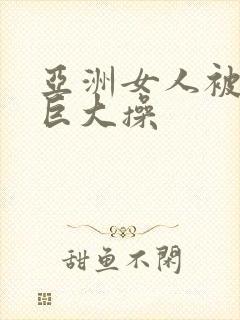 亚洲女人被黑人巨大操