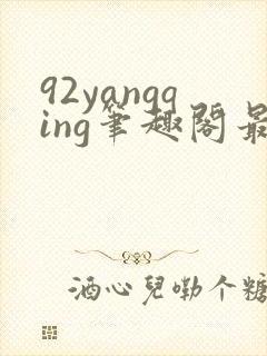 92yangqing笔趣阁最新章节