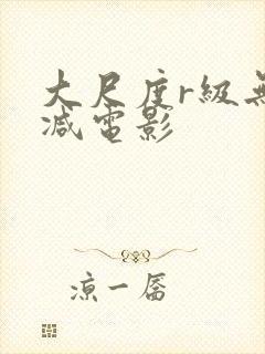 大尺度r级无删减电影