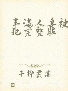 丰满人妻被公侵犯完整版