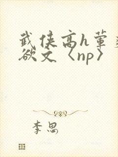 武侠高h荤爽肉欲文〈np〉