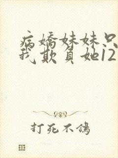 病娇妹妹只想让我欺负她12话