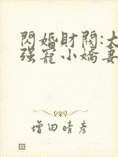 闪婚财阀:大叔强宠小娇妻免费全文下载