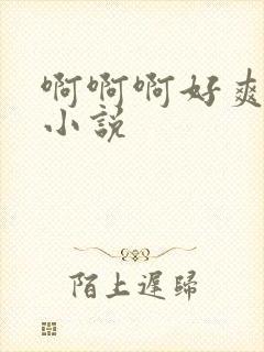 啊啊啊好爽操我小说