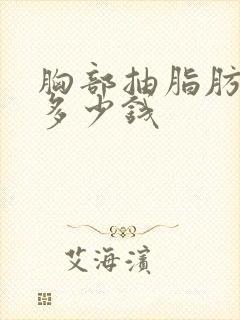 胸部抽脂肪一般多少钱