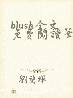 blush全文免费阅读笔趣阁无弹窗