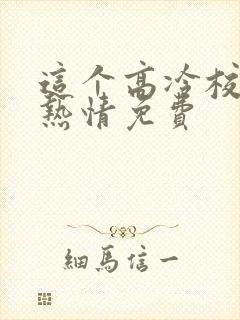 这个高冷校花好热情免费