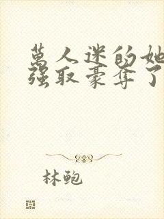 万人迷的她又被强取豪夺了小说