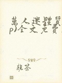 万人迷体质(np)全文免费阅读笔趣阁双男主