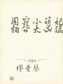 团宠小萌妃王爷相公太凶猛免费阅读