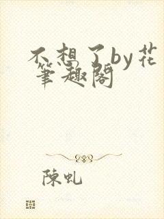 不想了by花卷 笔趣阁