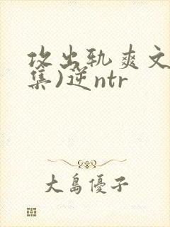 攻出轨爽文(合集)逆ntr