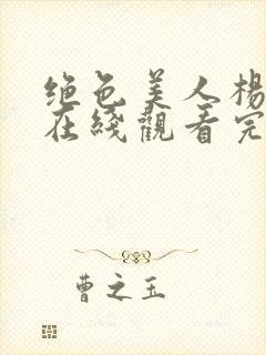 绝色美人杨贵妃在线观看完整版