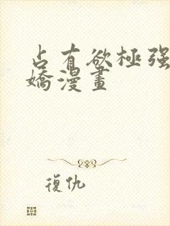 占有欲极强的病娇漫画