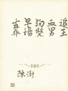 古早狗血追妻火葬场双男主