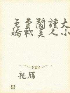 免费阅读大佬的娇软美人小说