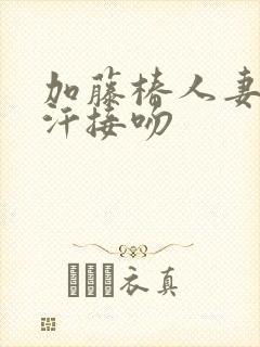 加藤椿人妻秘书汗接吻