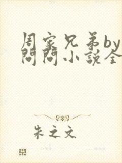 周家兄弟by要问问小说全文免费阅读