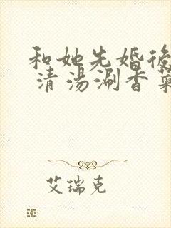 和她先婚后爱了 清汤涮香菜