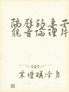 隔壁的妻子在线观看伦理片完整版