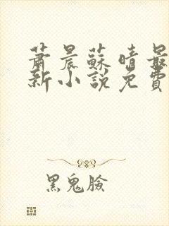 萧晨苏晴最新更新小说免费阅读