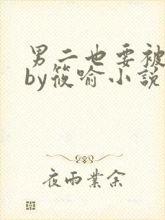 男二也要被炮灰by筱喻小说免费阅读