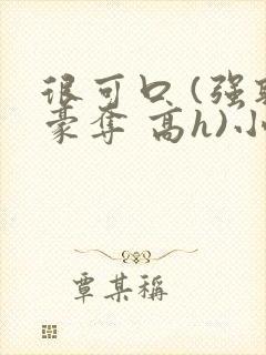 很可口 (强取豪夺 高h)小说