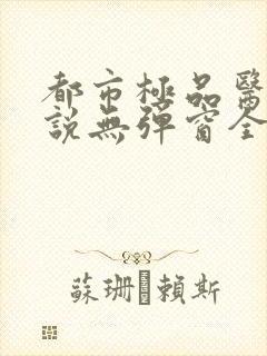 都市极品医神小说无弹窗全文免费阅读