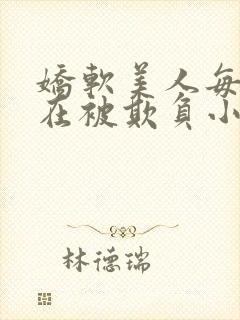 娇软美人每天都在被欺负小说最新章