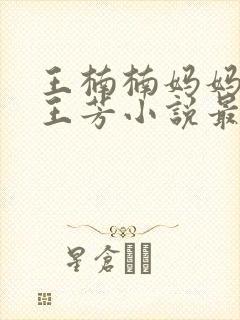 王楠楠妈妈王姨王芳小说最新章节更封面