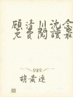 顾清川沈念小说免费阅读最新章节