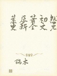 叶辰萧初然最新更新全文免费笔趣阁