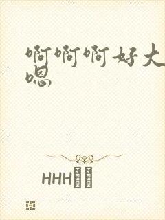 啊啊啊好大嗯嗯嗯