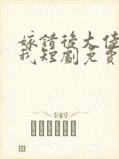 嫁错后大佬独宠我短剧免费观看