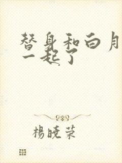 替身和白月光在一起了