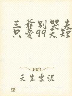 三爷别哭夫人她只爱99天短剧全集免费观看