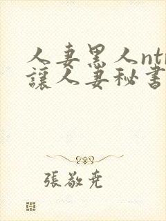 人妻黑人ntr让人妻秘书闷绝