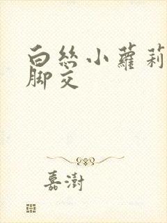 白丝小萝莉玉足脚交